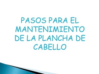 PASOS PARA EL MANTENIMIENTO DE LA PLANCHA DE CABELLO