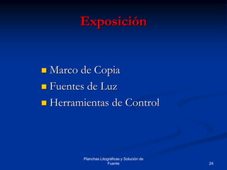 24
Planchas Litográficas y Solución de
Fuente
Exposición
 Marco de Copia
 Fuentes de Luz
 Herramientas de Control
 