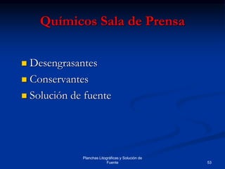 53
Planchas Litográficas y Solución de
Fuente
Químicos Sala de Prensa
 Desengrasantes
 Conservantes
 Solución de fuente
 