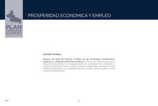 12EJE 1
PROSPERIDAD ECONÓMICA Y EMPLEO
Corredor Turístico:
Enlazar, de Real de Catorce a Xilitla, los 38 municipios considerados
potencial o exponencialmente turísticos, a través del mejoramiento de la
infraestructura turística, el encadenamiento de actividades de ecoturismo y
turismo de aventura, turismo histórico-cultural, turismo agro-artesanal, turismo
médico-especializado, y la ampliación de los servicios y oferta turística a nivel
nacional e internacional.
 