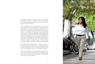 CUIDADO AMBIENTAL Y SUSTENTABILIDAD23
tratamiento produce grandes y graves problemas
de contaminación. En cuanto a la red de drenaje,
hace falta aumentar la infraestructura de este tipo
en gran parte del Estado.
En lo referente a la contaminación del suelo, es
necesario contar con un adecuado manejo y control
de desechos. A la fecha, antes de que llegue a los
tiraderos no se lleva a cabo un adecuado reciclaje de
la basura en ningún municipio, por lo que solamente
el 40% de los tiraderos disponen adecuadamente
de la basura. Y en lo relativo a los confinamientos de
residuos industriales, se cuenta con el tiradero de
Guadálcazar y el depósito de desechos médicos de
Mexquitic, ambos sin procesos de mantenimiento.
Debemos también analizar y ubicar el mejor lugar
para logrartenerun tiradero de desechos peligrosos.
Es fundamental implementar y hacer cumplir la
planeación del desarrollo urbano en el Estado, pues
noestándefinidaslasáreasdereservaterritorialpara
vivienda, industria y comercio en ningún Municipio.
Faltatambiéninstrumentaryfacilitarlosmecanismos
para crear, proteger y mantener áreas naturales con
valor ecológico, forestal o ambiental y el desarrollo
y formación de otras nuevas.
CUIDADO AMBIENTAL Y SUSTENTABILIDAD
 