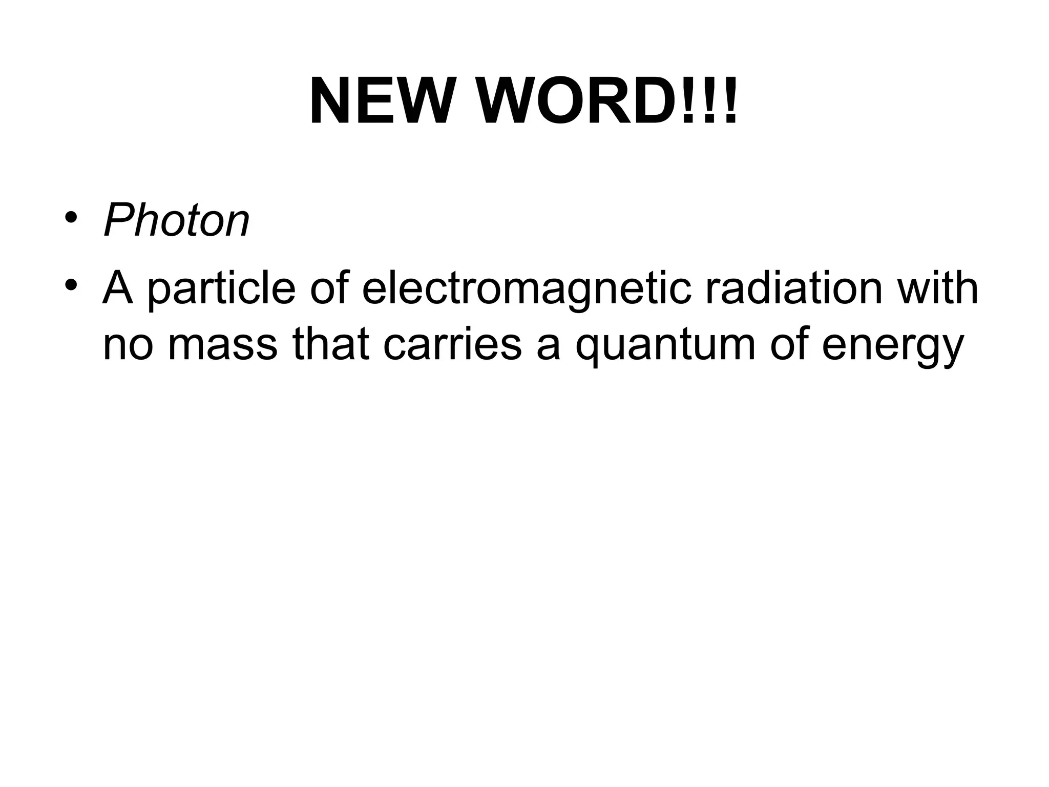 NEW WORD!!! Photon A particle of electromagnetic radiation with no mass that carries a quantum of energy 
