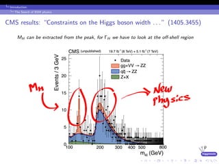 higgstools
Introduction:
The Search of BSM physics
CMS results: “Constraints on the Higgs boson width . . . ” (1405.3455)
MH can be extracted from the peak, for ΓH we have to look at the oﬀ-shell region
 