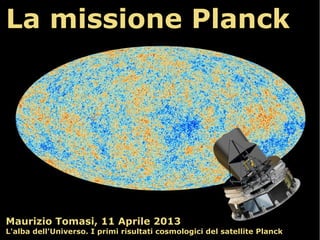 La missione Planck
Maurizio Tomasi, 11 Aprile 2013
L'alba dell'Universo. I primi risultati cosmologici del satellite Planck
 