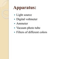 Apparatus:
 Light source
 Digital voltmeter
 Ammeter
 Vacuum photo tube
 Filters of different colors
 