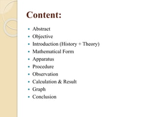 Content:
 Abstract
 Objective
 Introduction (History + Theory)
 Mathematical Form
 Apparatus
 Procedure
 Observation
 Calculation & Result
 Graph
 Conclusion
 