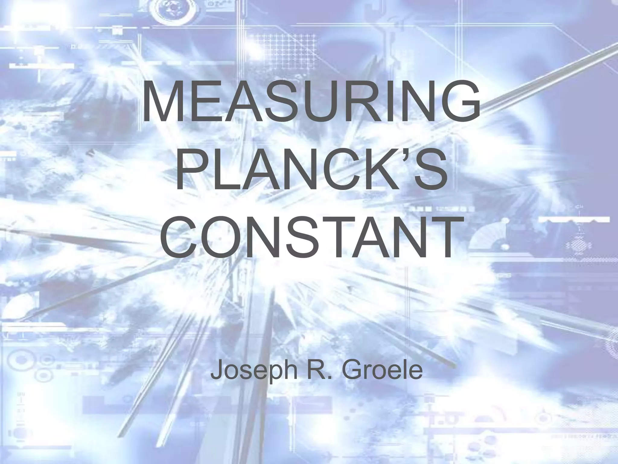 MEASURING
PLANCK’S
CONSTANT
Joseph R. Groele

 