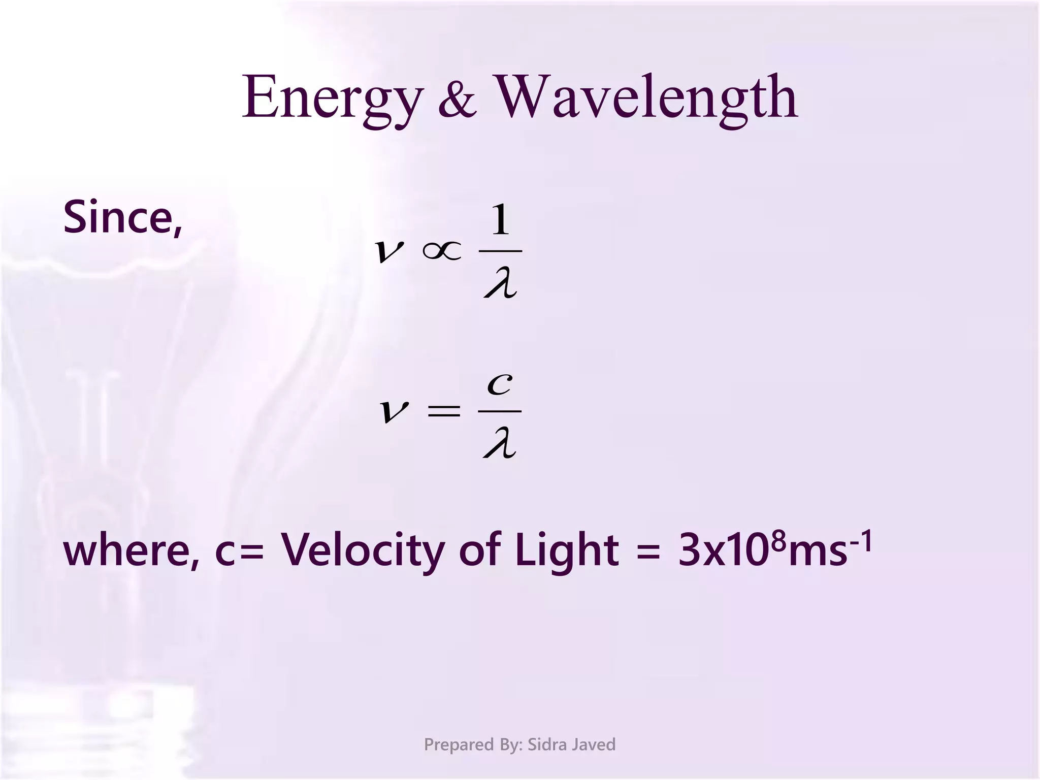 Energy & Wavelength
Since,
where, c= Velocity of Light = 3x108ms-1
Prepared By: Sidra Javed


1



c

 