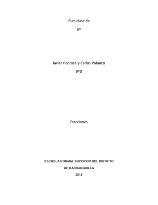 Plan clase de
5º
Javier Pedroza y Carlos Polanco
9ºD
Fracciones
ESCUELA NORMAL SUPERIOR DEL DISTRITO
DE BARRANQUILLA
2015
 