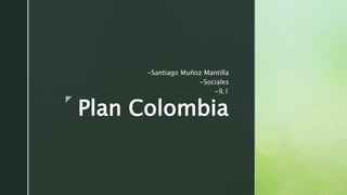 z
Plan Colombia
-Santiago Muñoz Mantilla
-Sociales
-9.1
 