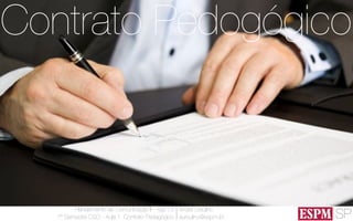 SP
Planejamento de Comunicação II - Ago’13
7º Semestre CSO - Aula 1: Contrato Pedagógico
André Ursulino 
aursulino@espm.br
Contrato Pedogógico
 