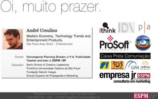SP
Planejamento de Comunicação II - Ago’13
7º Semestre CSO - Aula 1: Contrato Pedagógico
André Ursulino 
aursulino@espm.br
Caixa Preta Comuniação
Oi, muito prazer.
 