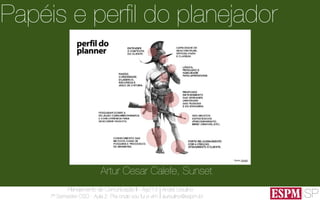 SP
Planejamento de Comunicação II - Ago’13
7º Semestre CSO - Aula 2: Pra onde vou fui e vim
André Ursulino 
aursulino@espm.br
Papéis e perﬁl do planejador
Artur Cesar Calefe, Sunset
 