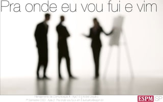 SP
Planejamento de Comunicação II - Ago’13
7º Semestre CSO - Aula 2: Pra onde vou fui e vim
André Ursulino 
aursulino@espm.br
Pra onde eu vou fui e vim
 