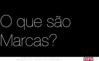 SP
Planejamento de Comunicação II - Ago’13
7º Semestre CSO - Aula 2: Pra onde vou fui e vim
André Ursulino 
aursulino@espm.br
O que são
Marcas?
 