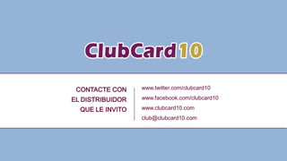 www.twitter.com/clubcard10
www.facebook.com/clubcard10
www.clubcard10.com
club@clubcard10.com
CONTACTE CON
EL DISTRIBUIDOR
QUE LE INVITO
 