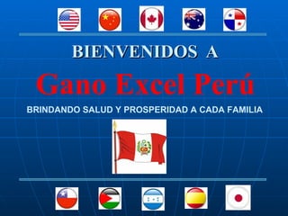 BIENVENIDOS A

 Gano Excel Perú
BRINDANDO SALUD Y PROSPERIDAD A CADA FAMILIA
 