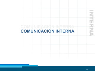 15
COMUNICACIÓN INTERNA
INTERNA
COMUNICACIÓN INTERNA
 