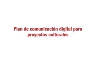 Plan de comunicación digital para
proyectos culturales
 