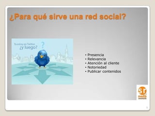 ¿Para qué sirve una red social?



                    •   Presencia
                    •   Relevancia
                    •   Atención al cliente
                    •   Notoriedad
                    •   Publicar contenidos




                                              5
 