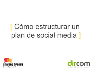 [ Cómo estructurar un
plan de social media ]

 