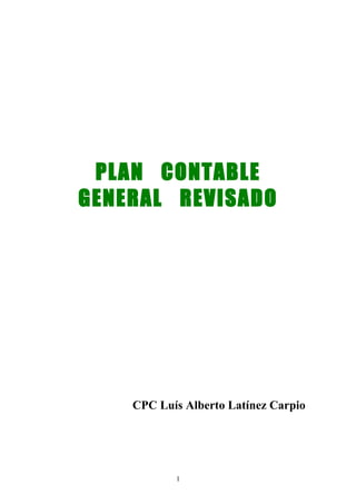 PLAN CONTABLE
GENERAL REVISADO




    CPC Luís Alberto Latínez Carpio




           1
 