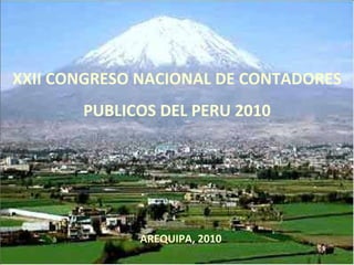 XXII CONGRESO NACIONAL DE CONTADORES 
PUBLICOS DEL PERU 2010
AREQUIPA, 2010
 