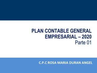 PLAN CONTABLE GENERAL
EMPRESARIAL – 2020
Parte 01
C.P.C ROSA MARIA DURAN ANGEL
 