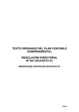Página 1
TEXTO ORDENADO DEL PLAN CONTABLE
GUBERNAMENTAL
RESOLUCIÓN DIRECTORAL
Nº 001-2018-EF/51.01
MODIFICADO CON RD 003-2019-EF/51.01
 
