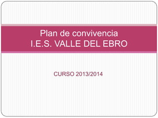 CURSO 2013/2014
Plan de convivencia
I.E.S. VALLE DEL EBRO
 