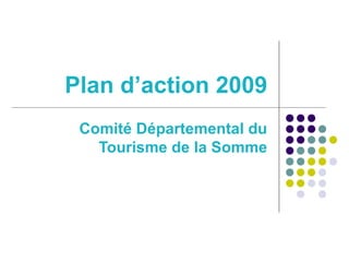 Plan d’action 2009
Comité Départemental du
Tourisme de la Somme
 
