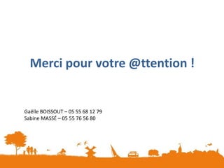 Merci pour votre @ttention !
Gaëlle BOISSOUT – 05 55 68 12 79
Sabine MASSÉ – 05 55 76 56 80
 