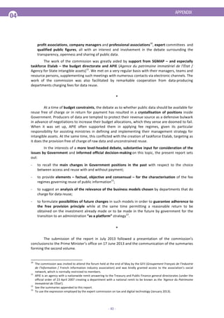 ) 7

These are just some of the questions every civil servant responsible for
the delivery of a public service should now ask himself or herself. This
handbook sets out to provide clear, concise answers.

1. Why open and share public data ?
A priority for government action
The Government attaches great importance to ensuring open access and reuse of public data
(“Open Data”). This policy is essential to the construction of a more open, more effective
government. It is a major dimension in the life of our democracy and the modernisation of
government. It is also an important tool for the stimulation of economic dynamism and innovation.
On 17 May 2012 this priority was part of the Code of Ethics signed by all members of the
government at the very first meeting of the Council of Ministers of its term in office. It is reflected in
eleven decisions taken at the first three meetings of the Interministerial Committee on government
modernisation (Comité interministériel pour la modernisation de l’action publique – CIMAP),
chaired by the Prime Minister on 18 December 2012, 2 April and 17 July 2013. An ambitious
strategic roadmap was adopted at the government seminar on the digital economy on 28
February 20131. It is also a declared commitment to which France has subscribed with the
adoption of the G8 Open Data Charter on 18 June 2013 by the Heads of State and Government
of the G82.

 