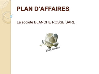 PLAN D’AFFAIRES La société BLANCHE ROSSE SARL Blanche rose 
