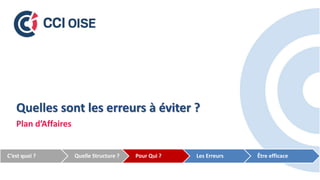 Quelles sont les erreurs à éviter ?
Plan d’Affaires
C’est quoi ? Quelle Structure ? Pour Qui ? Les Erreurs Être efficace
 