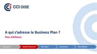 A qui s’adresse le Business Plan ?
Plan d’Affaires
C’est quoi ? Quelle Structure ? Pour Qui ? Les Erreurs Être efficace
 