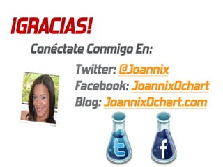 ¡GRACIAS!
  Conéctate Conmigo En:
         Twitter: @Joannix
         Facebook: JoannixOchart
         Blog: JoannixOchart.com
 