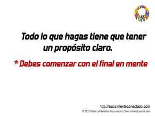 Todo lo que hagas tiene que tener
        un propósito claro.
* Debes comenzar con el final en mente
 