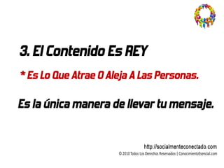 3. El Contenido Es REY
* Es Lo Que Atrae O Aleja A Las Personas.

Es la única manera de llevar tu mensaje.
 
