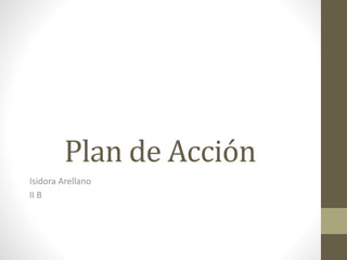 Plan de Acción
Isidora Arellano
II B
 