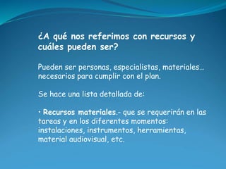 ¿A qué nos referimos con recursos y 
cuáles pueden ser? 
Pueden ser personas, especialistas, materiales… 
necesarios para ...