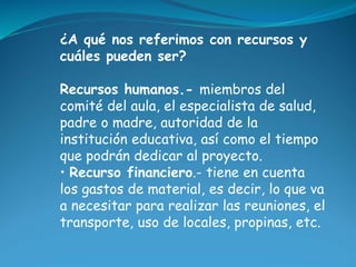 ¿A qué nos referimos con recursos y 
cuáles pueden ser? 
Recursos humanos.- miembros del 
comité del aula, el especialista...