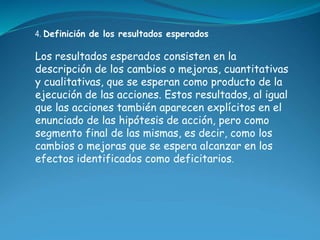 4. Definición de los resultados esperados 
Los resultados esperados consisten en la 
descripción de los cambios o mejoras,...