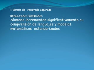 4. Ejemplo de resultado esperado 
RESULTADO ESPERADO: 
Alumnos incrementan significativamente su 
comprensión de lenguajes...
