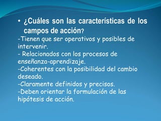 • ¿Cuáles son las características de los 
campos de acción? 
-Tienen que ser operativos y posibles de 
intervenir. 
- Rela...