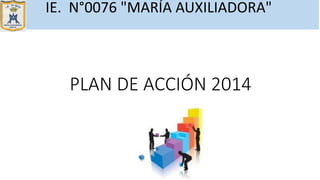 PLAN DE ACCIÓN 2014
IE. N°0076 "MARÍA AUXILIADORA"
 
