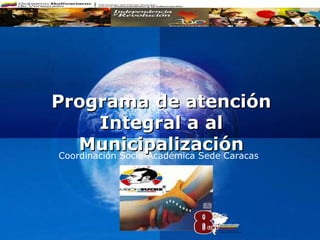 Programa de atención
         Integral a al
     Municipalización
 Coordinación Socio-Académica Sede Caracas




                 Company
                 LOGO
 