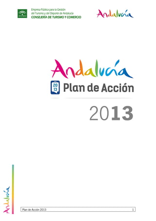 Empresa Pública para la Gestión
del Turismo y del Deporte de Andalucía
CONSEJERÍA DE TURISMO Y COMERCIO
Plan de Acción 2013 1
2013
 