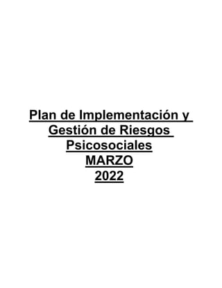Plan de Implementación y
Gestión de Riesgos
Psicosociales
MARZO
2022
 