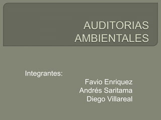 AUDITORIAS AMBIENTALES Integrantes: Favio Enriquez Andrés Saritama Diego Villareal 